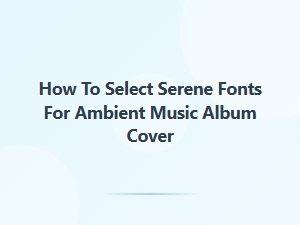 Selecting Serene Fonts for Ambient Album Covers